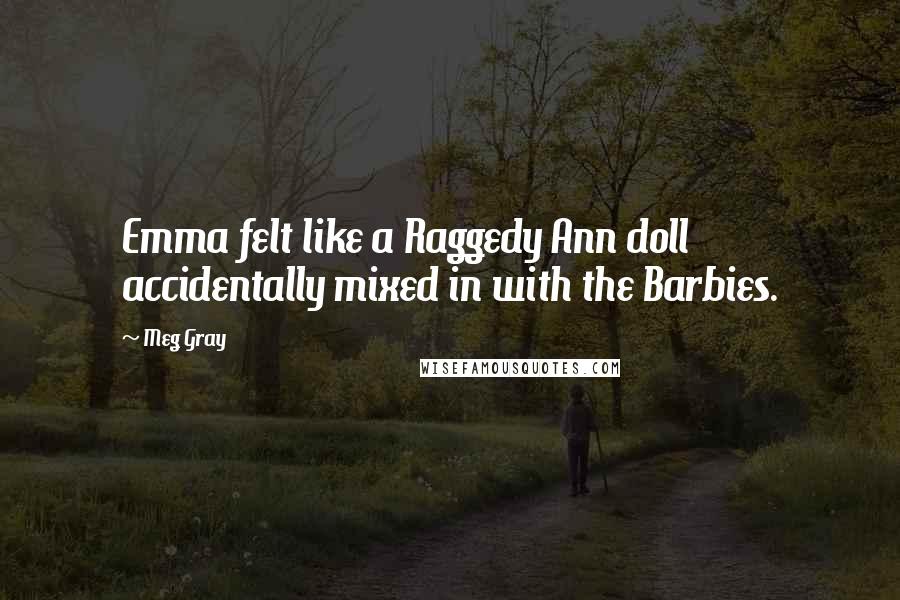 Meg Gray Quotes: Emma felt like a Raggedy Ann doll accidentally mixed in with the Barbies.