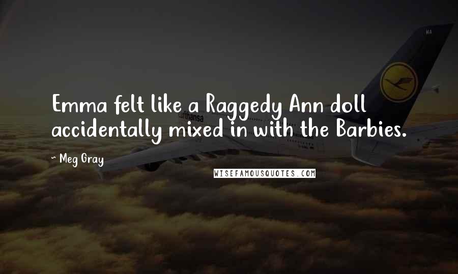 Meg Gray Quotes: Emma felt like a Raggedy Ann doll accidentally mixed in with the Barbies.