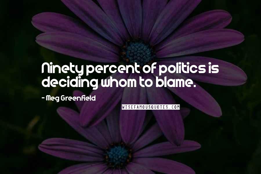 Meg Greenfield Quotes: Ninety percent of politics is deciding whom to blame.