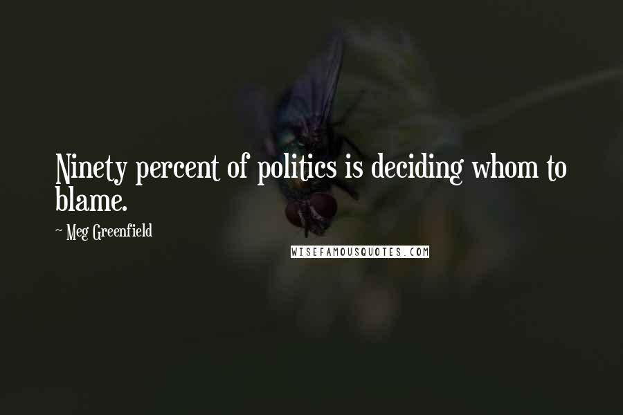 Meg Greenfield Quotes: Ninety percent of politics is deciding whom to blame.