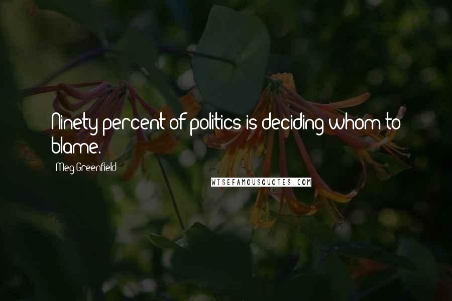 Meg Greenfield Quotes: Ninety percent of politics is deciding whom to blame.