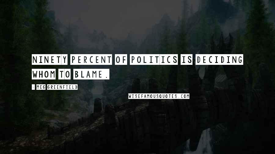 Meg Greenfield Quotes: Ninety percent of politics is deciding whom to blame.