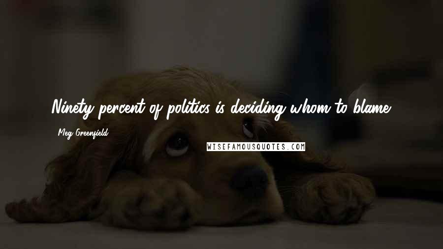 Meg Greenfield Quotes: Ninety percent of politics is deciding whom to blame.