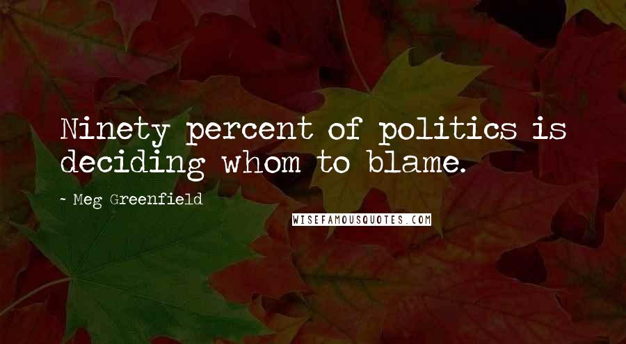 Meg Greenfield Quotes: Ninety percent of politics is deciding whom to blame.