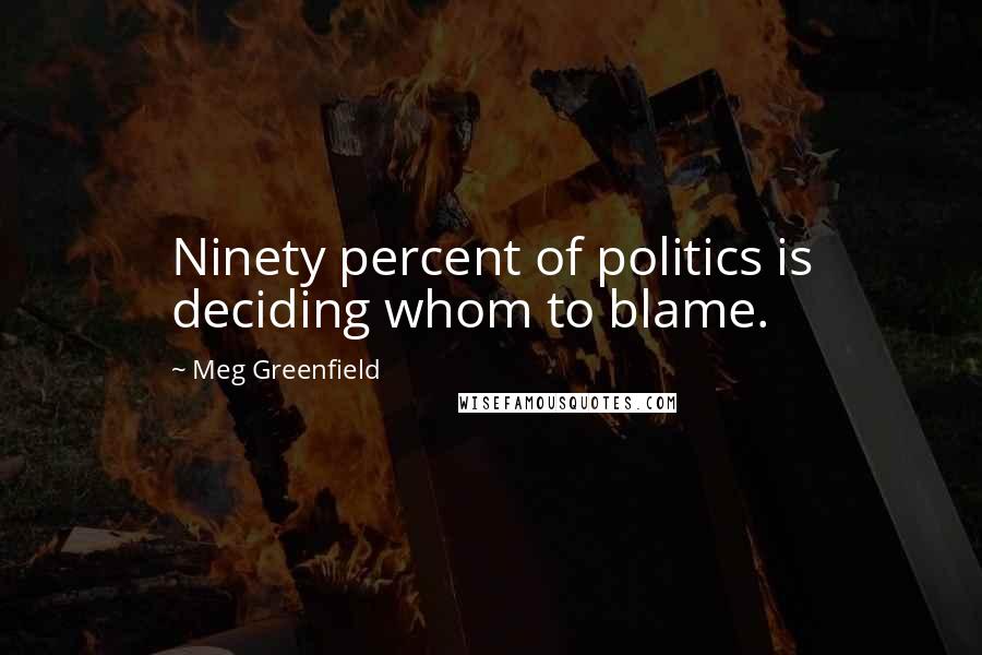 Meg Greenfield Quotes: Ninety percent of politics is deciding whom to blame.