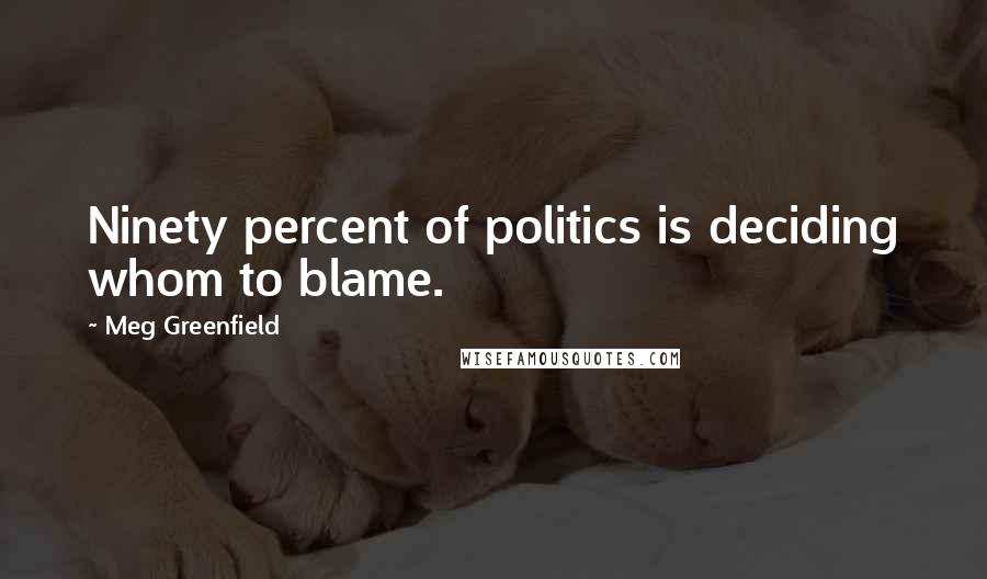 Meg Greenfield Quotes: Ninety percent of politics is deciding whom to blame.