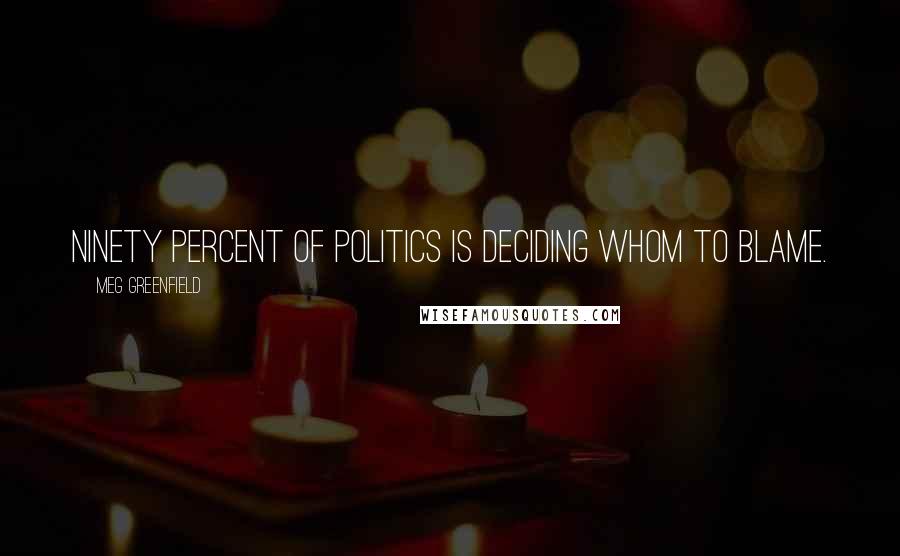 Meg Greenfield Quotes: Ninety percent of politics is deciding whom to blame.