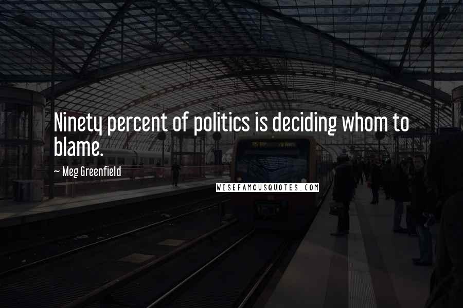 Meg Greenfield Quotes: Ninety percent of politics is deciding whom to blame.