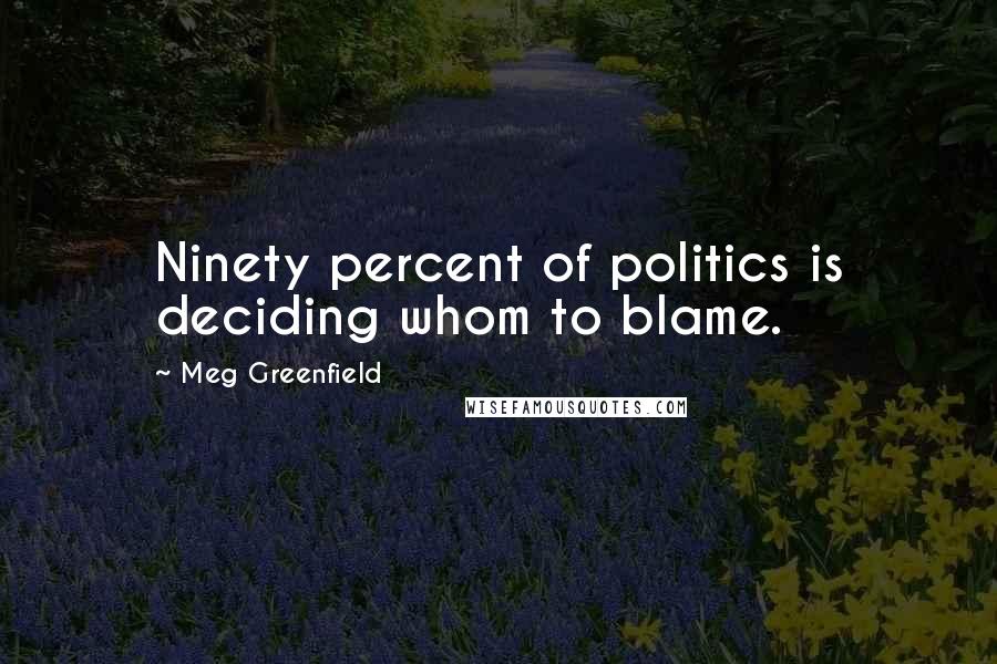 Meg Greenfield Quotes: Ninety percent of politics is deciding whom to blame.