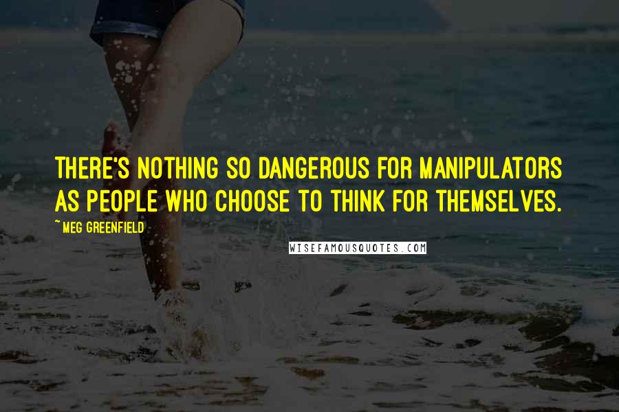 Meg Greenfield Quotes: There's nothing so dangerous for manipulators as people who choose to think for themselves.