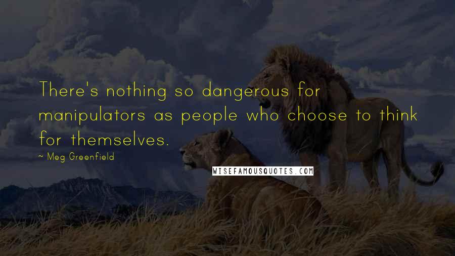 Meg Greenfield Quotes: There's nothing so dangerous for manipulators as people who choose to think for themselves.