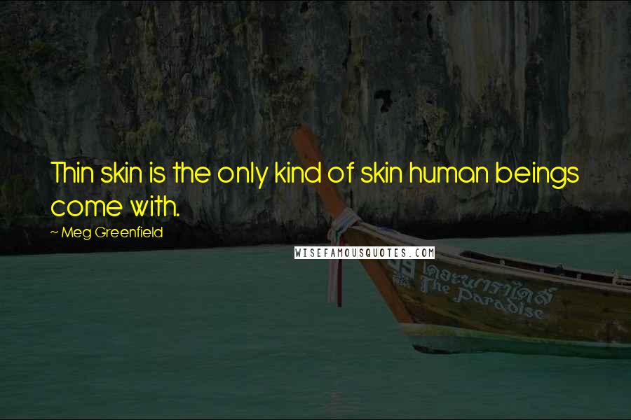 Meg Greenfield Quotes: Thin skin is the only kind of skin human beings come with.