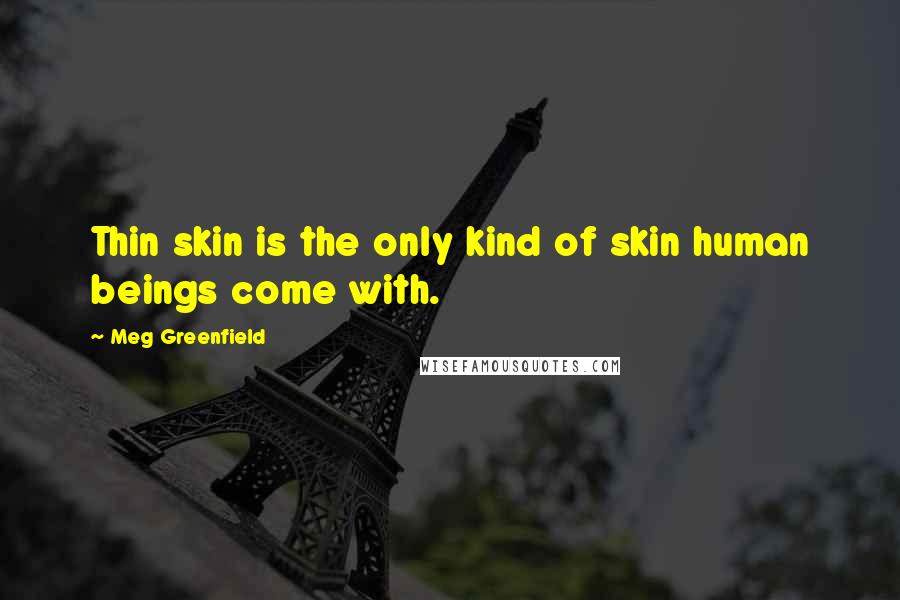 Meg Greenfield Quotes: Thin skin is the only kind of skin human beings come with.