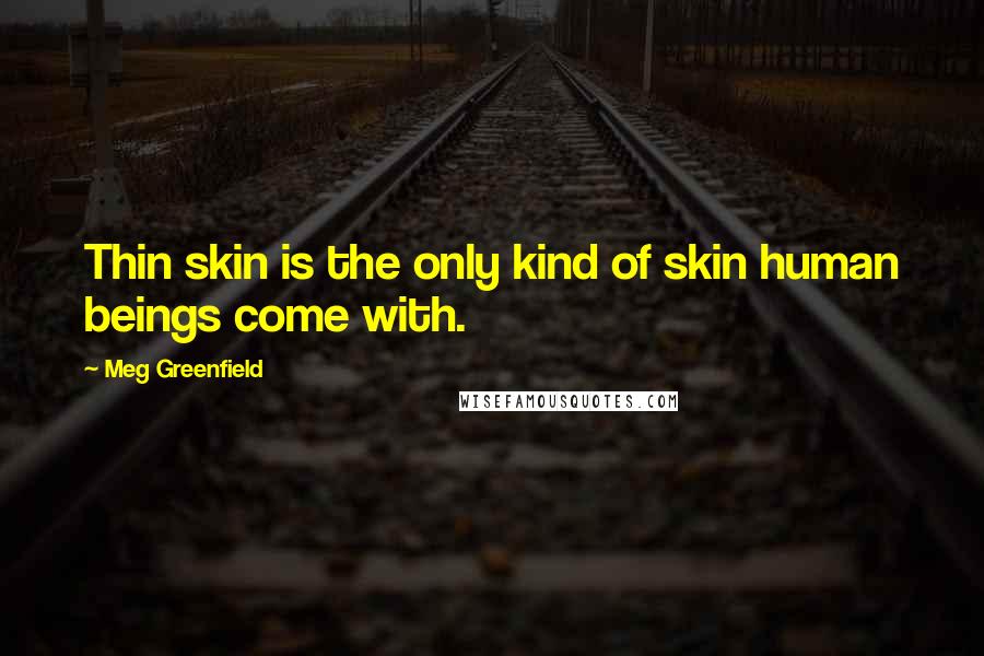 Meg Greenfield Quotes: Thin skin is the only kind of skin human beings come with.