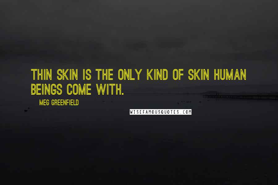 Meg Greenfield Quotes: Thin skin is the only kind of skin human beings come with.