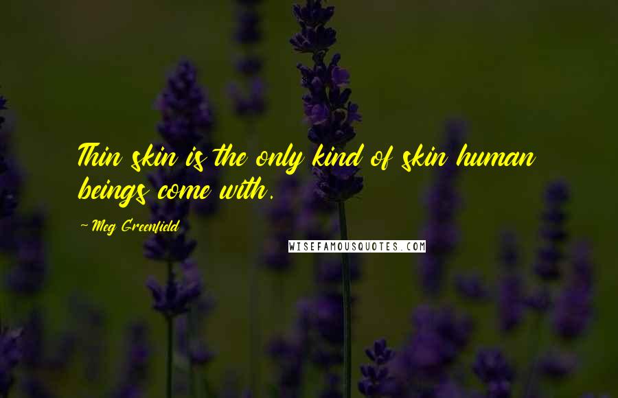 Meg Greenfield Quotes: Thin skin is the only kind of skin human beings come with.