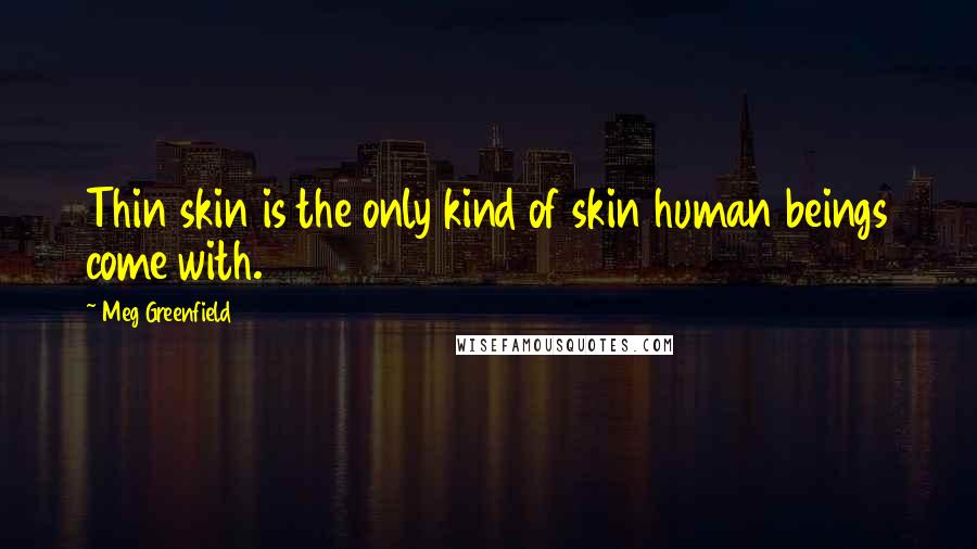 Meg Greenfield Quotes: Thin skin is the only kind of skin human beings come with.