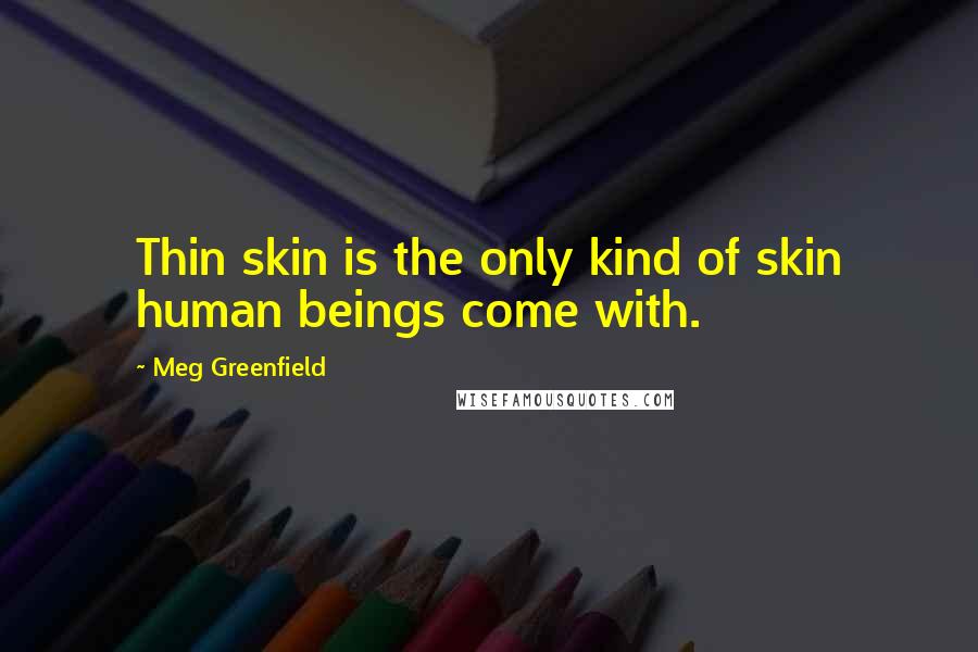 Meg Greenfield Quotes: Thin skin is the only kind of skin human beings come with.