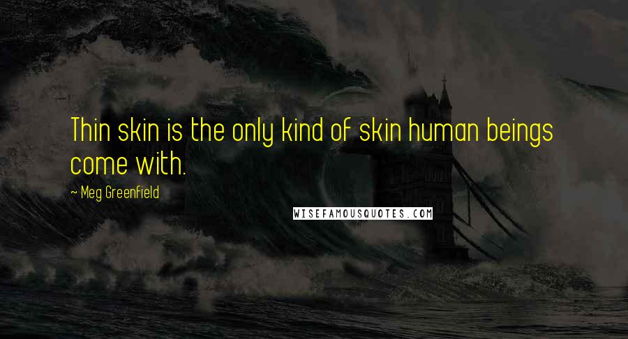 Meg Greenfield Quotes: Thin skin is the only kind of skin human beings come with.