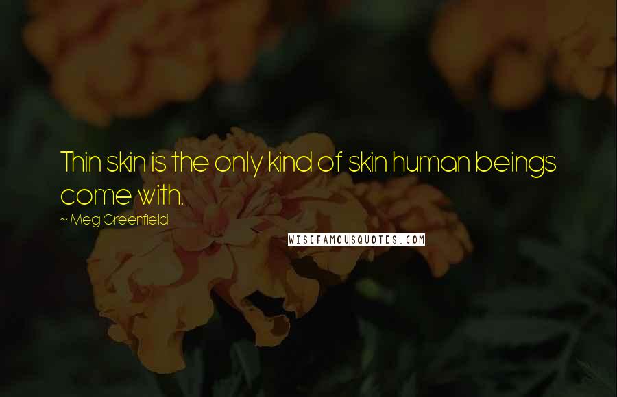 Meg Greenfield Quotes: Thin skin is the only kind of skin human beings come with.