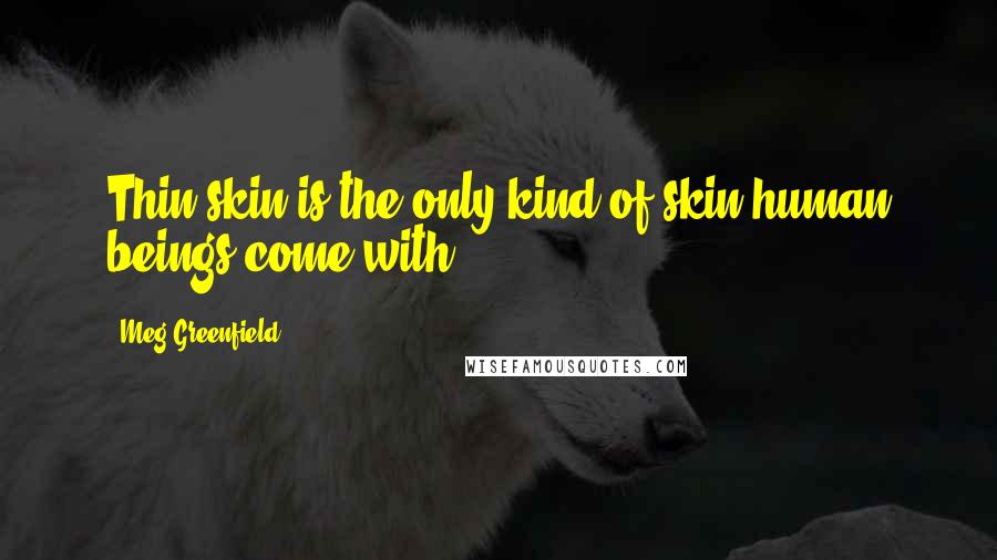 Meg Greenfield Quotes: Thin skin is the only kind of skin human beings come with.