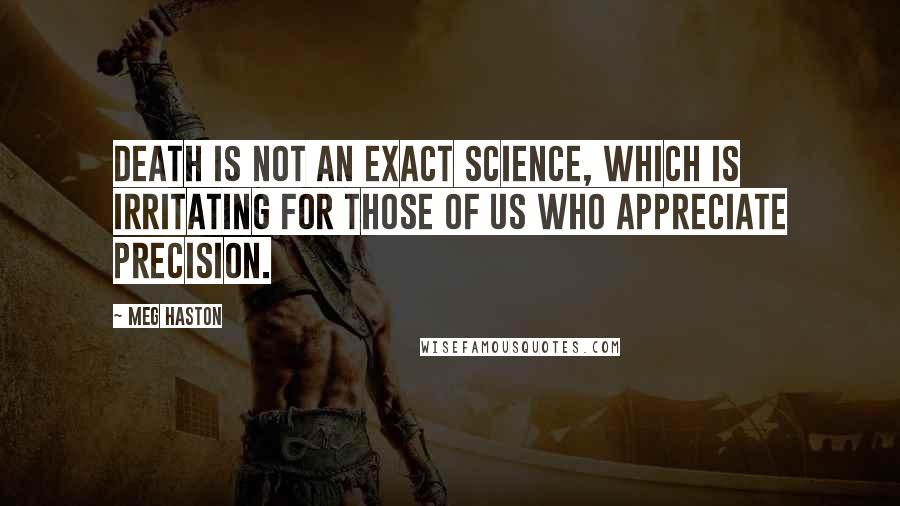 Meg Haston Quotes: Death is not an exact science, which is irritating for those of us who appreciate precision.