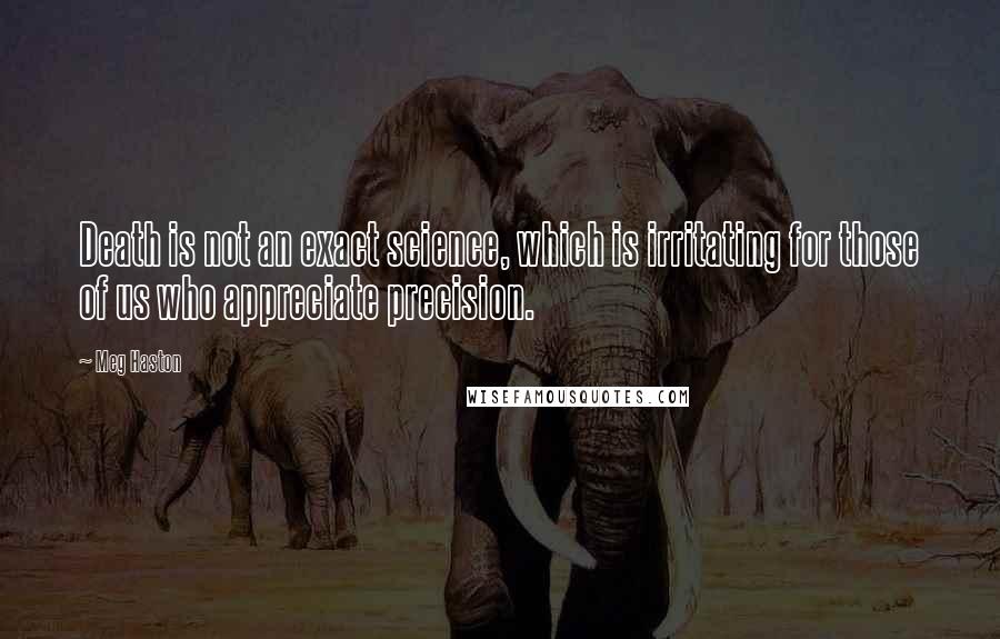 Meg Haston Quotes: Death is not an exact science, which is irritating for those of us who appreciate precision.