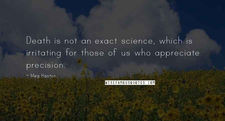 Meg Haston Quotes: Death is not an exact science, which is irritating for those of us who appreciate precision.