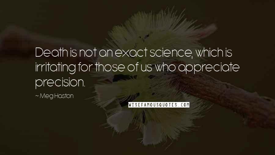 Meg Haston Quotes: Death is not an exact science, which is irritating for those of us who appreciate precision.