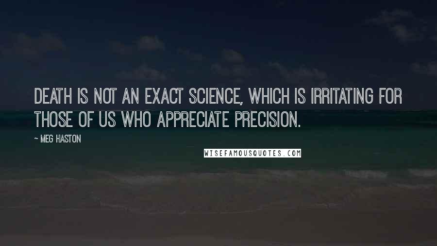 Meg Haston Quotes: Death is not an exact science, which is irritating for those of us who appreciate precision.