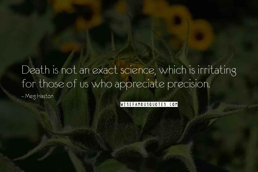 Meg Haston Quotes: Death is not an exact science, which is irritating for those of us who appreciate precision.