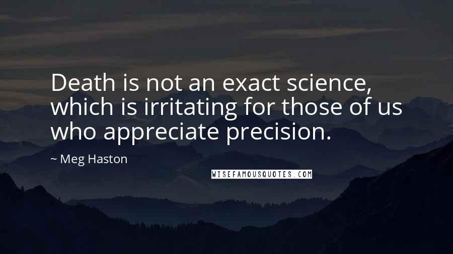 Meg Haston Quotes: Death is not an exact science, which is irritating for those of us who appreciate precision.