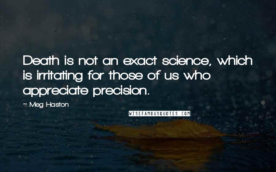 Meg Haston Quotes: Death is not an exact science, which is irritating for those of us who appreciate precision.