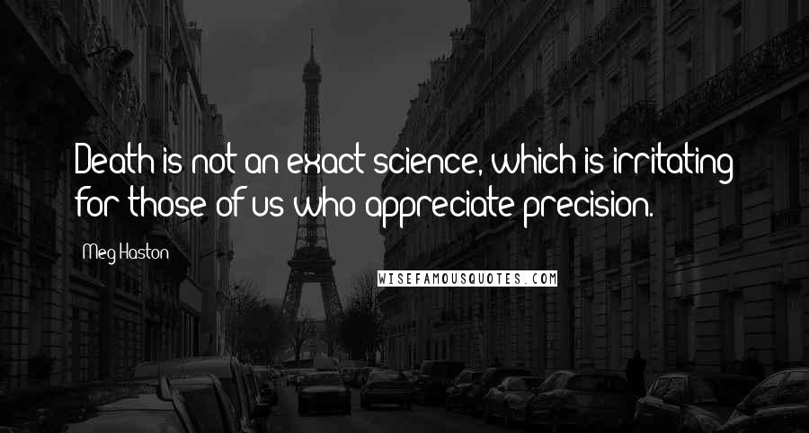 Meg Haston Quotes: Death is not an exact science, which is irritating for those of us who appreciate precision.