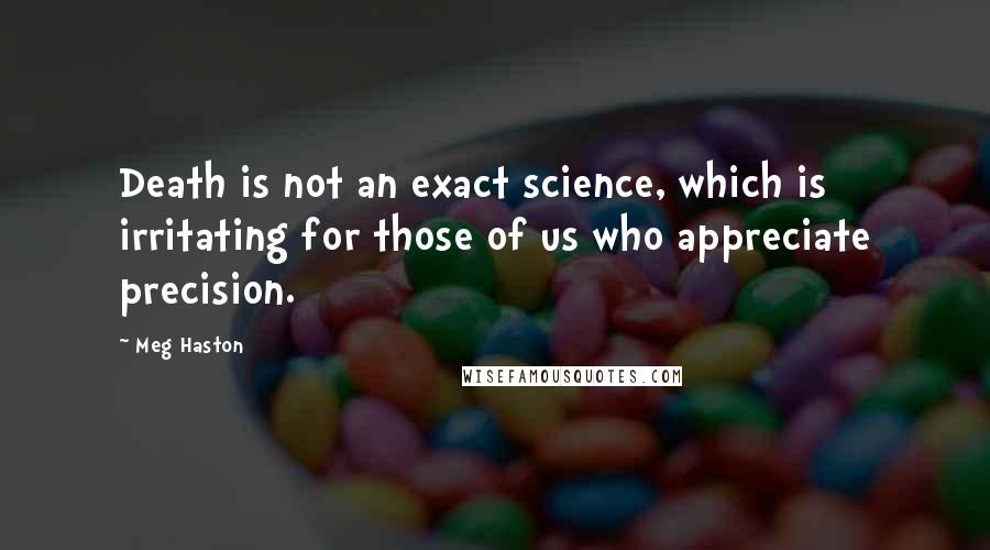 Meg Haston Quotes: Death is not an exact science, which is irritating for those of us who appreciate precision.