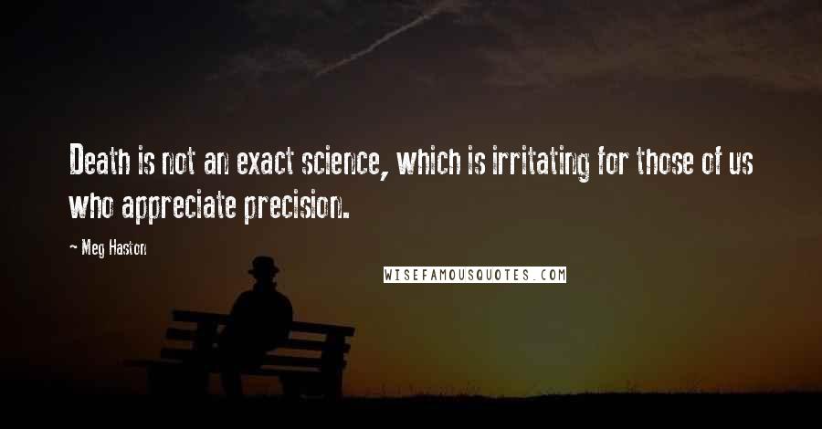 Meg Haston Quotes: Death is not an exact science, which is irritating for those of us who appreciate precision.