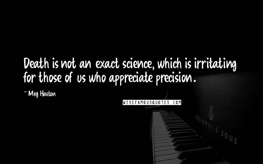 Meg Haston Quotes: Death is not an exact science, which is irritating for those of us who appreciate precision.