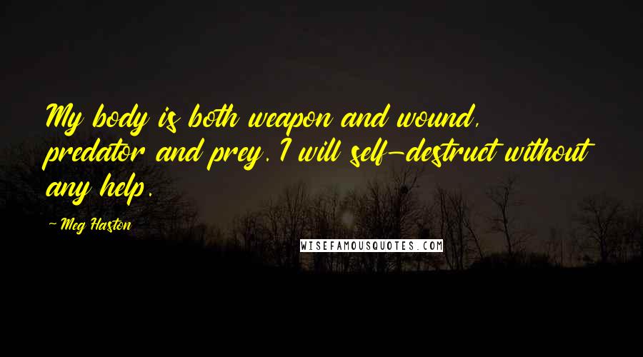 Meg Haston Quotes: My body is both weapon and wound, predator and prey. I will self-destruct without any help.