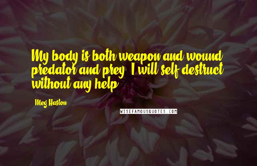 Meg Haston Quotes: My body is both weapon and wound, predator and prey. I will self-destruct without any help.