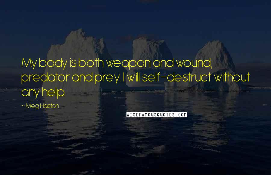 Meg Haston Quotes: My body is both weapon and wound, predator and prey. I will self-destruct without any help.