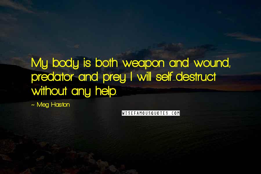 Meg Haston Quotes: My body is both weapon and wound, predator and prey. I will self-destruct without any help.