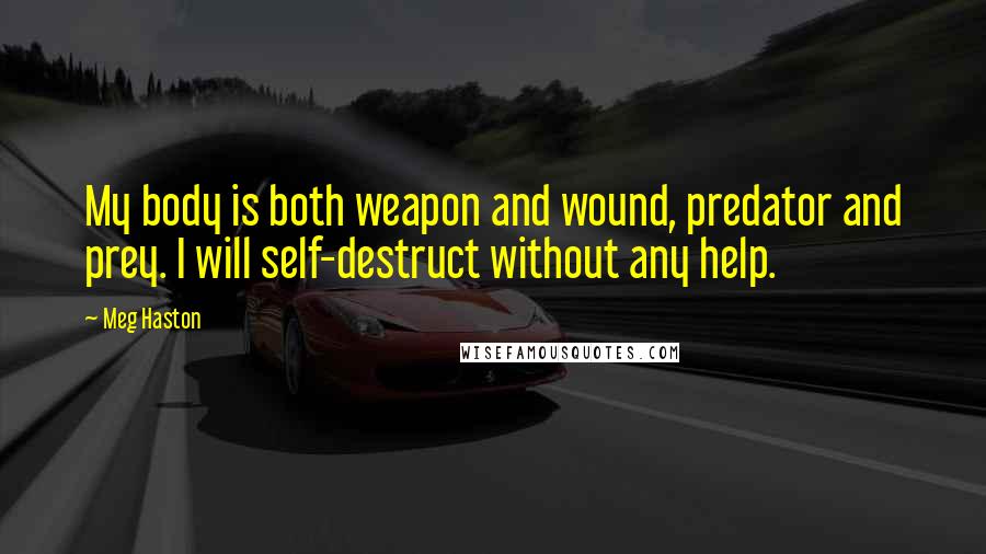 Meg Haston Quotes: My body is both weapon and wound, predator and prey. I will self-destruct without any help.