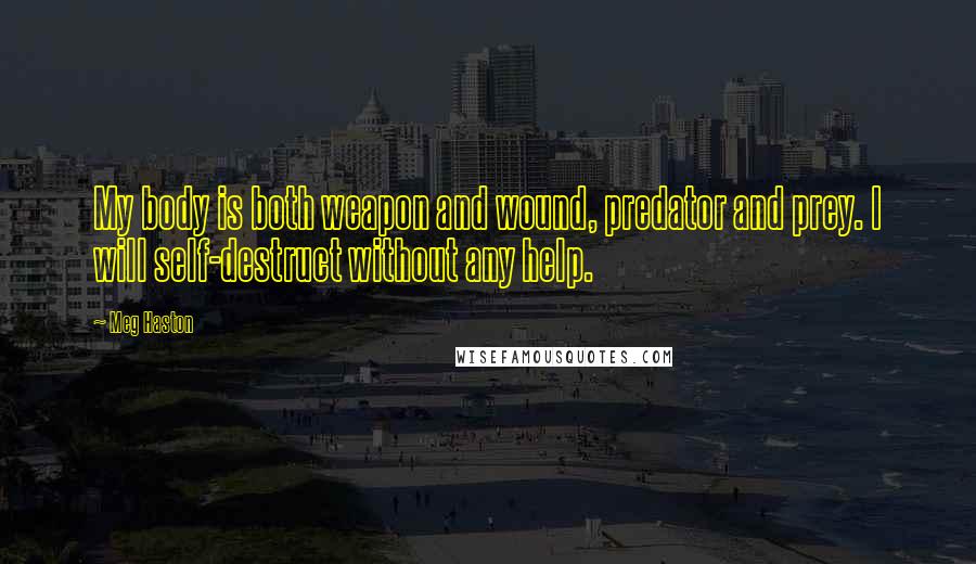 Meg Haston Quotes: My body is both weapon and wound, predator and prey. I will self-destruct without any help.