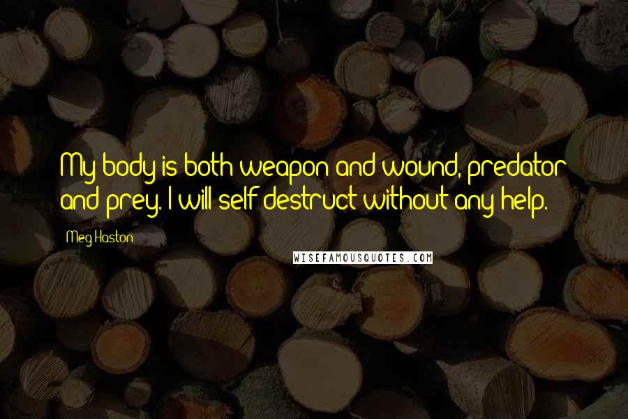 Meg Haston Quotes: My body is both weapon and wound, predator and prey. I will self-destruct without any help.