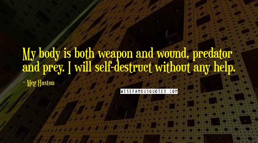 Meg Haston Quotes: My body is both weapon and wound, predator and prey. I will self-destruct without any help.