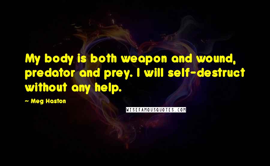 Meg Haston Quotes: My body is both weapon and wound, predator and prey. I will self-destruct without any help.