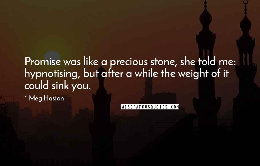 Meg Haston Quotes: Promise was like a precious stone, she told me: hypnotising, but after a while the weight of it could sink you.