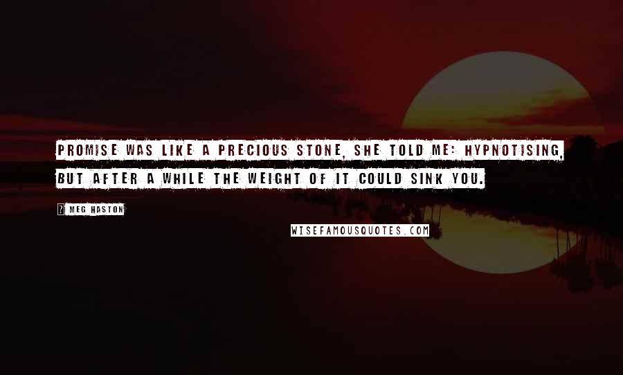 Meg Haston Quotes: Promise was like a precious stone, she told me: hypnotising, but after a while the weight of it could sink you.