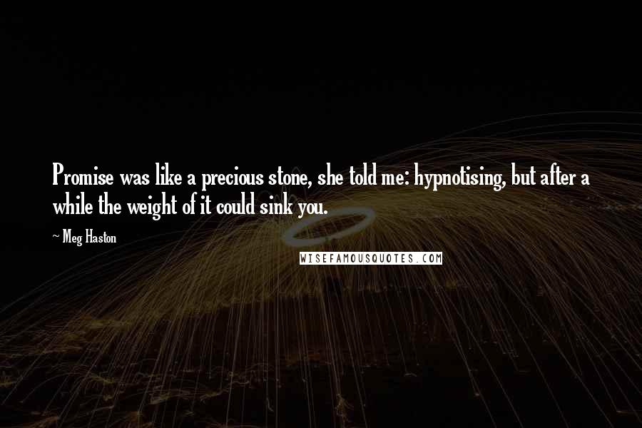 Meg Haston Quotes: Promise was like a precious stone, she told me: hypnotising, but after a while the weight of it could sink you.