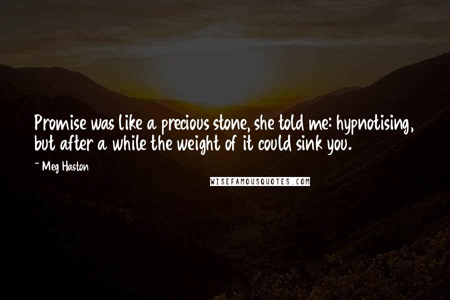 Meg Haston Quotes: Promise was like a precious stone, she told me: hypnotising, but after a while the weight of it could sink you.